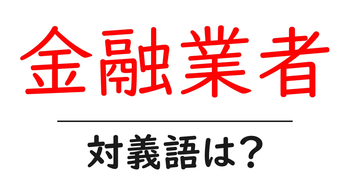 金融業者の対義語・反対語を使用例を交えて分かりやすく解説!