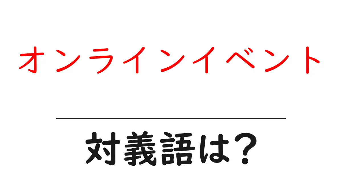 オンラインイベントの対義語・反対語を使用例を交えて分かりやすく解説!