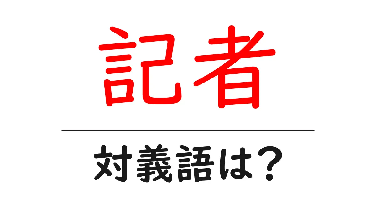 記者の対義語・反対語を使用例を交えて分かりやすく解説！