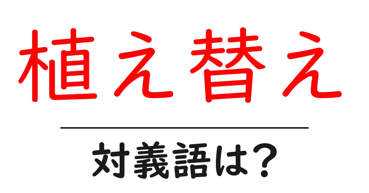 植え替えの対義語・反対語を使用例を交えて分かりやすく解説!