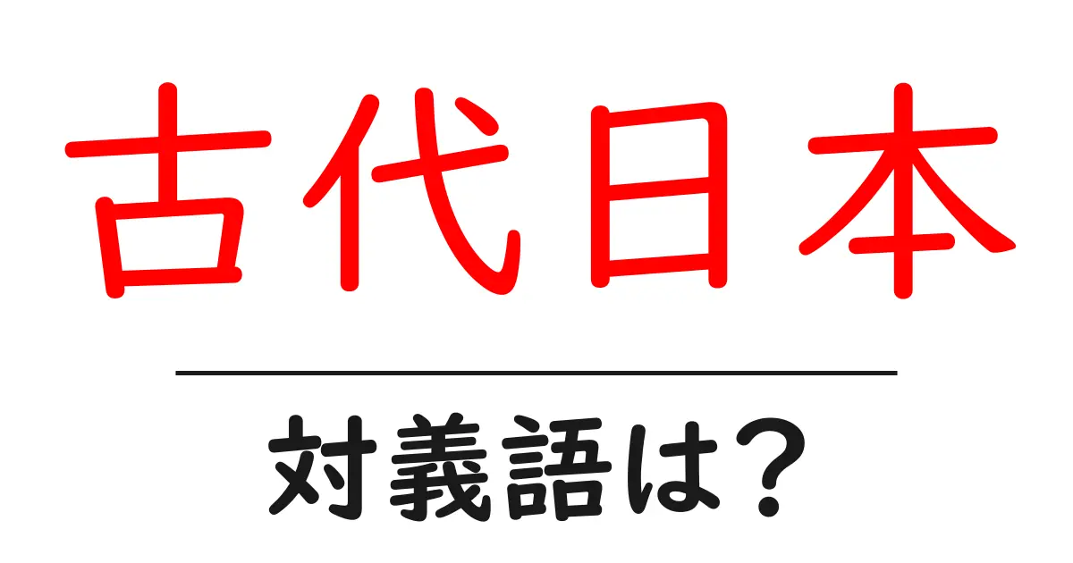 古代日本の対義語・反対語を使用例を交えて分かりやすく解説!
