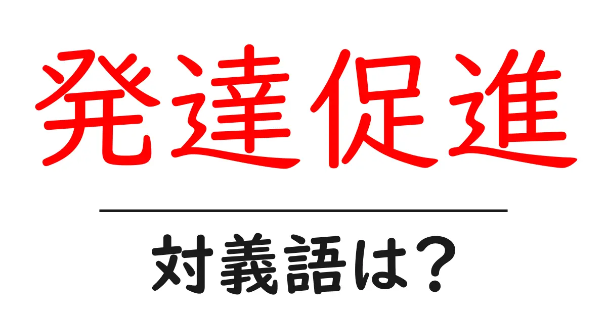 発達促進の対義語・反対語を使用例を交えて分かりやすく解説!