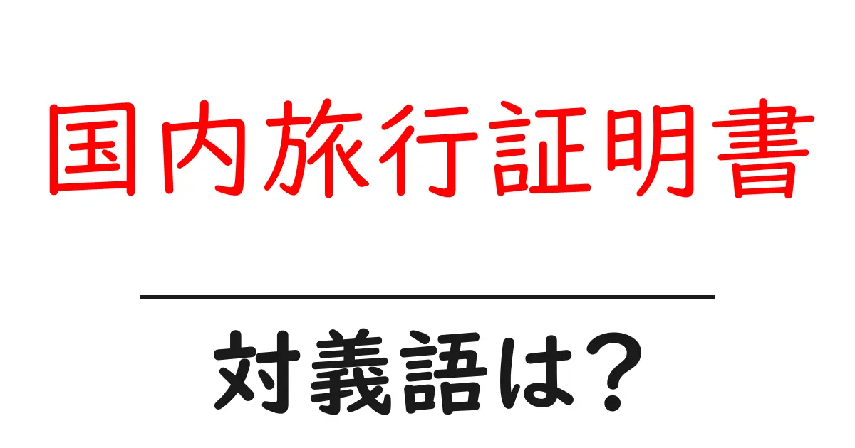 国内旅行証明書の対義語・反対語を使用例を交えて分かりやすく解説!