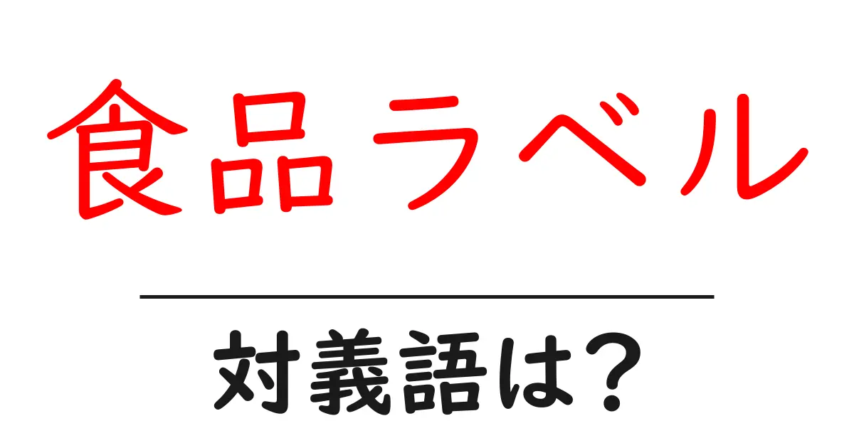 食品ラベルの対義語・反対語を使用例を交えて分かりやすく解説!