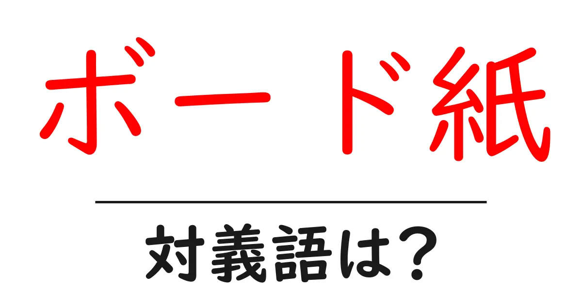 ボード紙の対義語・反対語を使用例を交えて分かりやすく解説!
