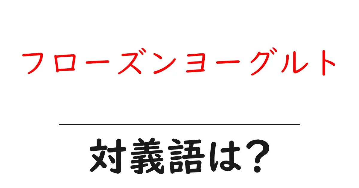 フローズンヨーグルトの対義語・反対語を使用例を交えて分かりやすく解説!