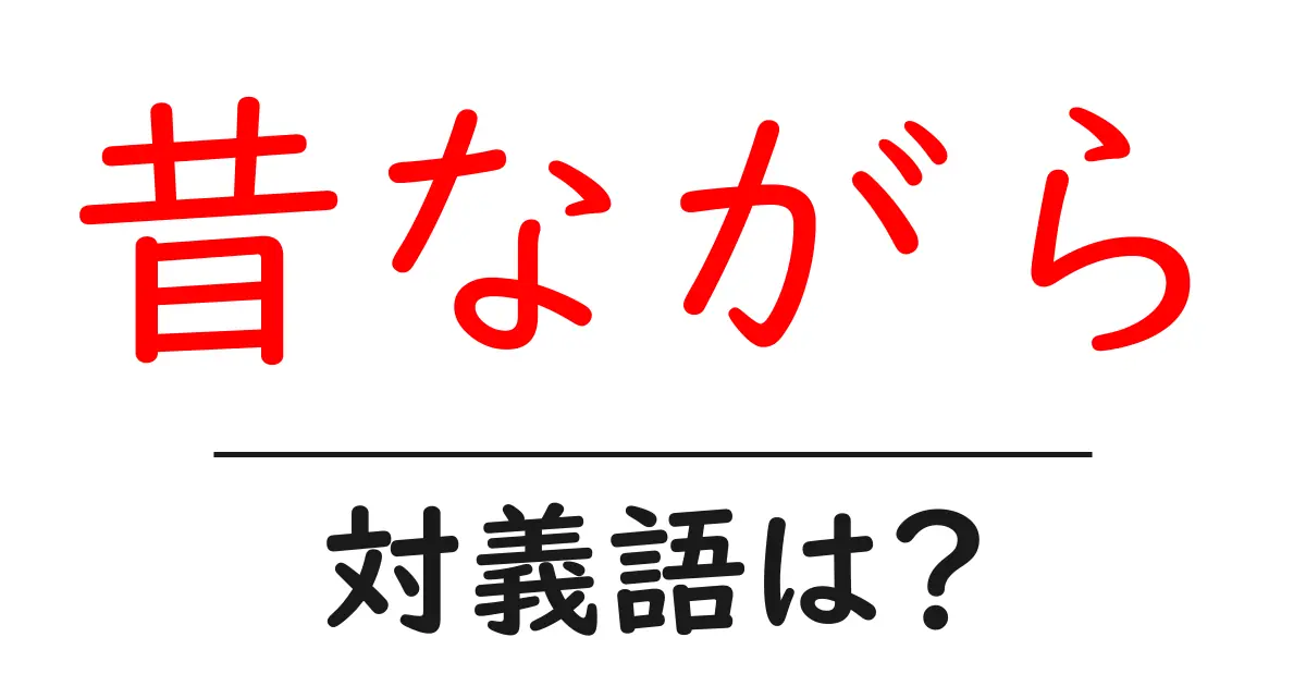 昔ながらの対義語・反対語を使用例を交えて分かりやすく解説!