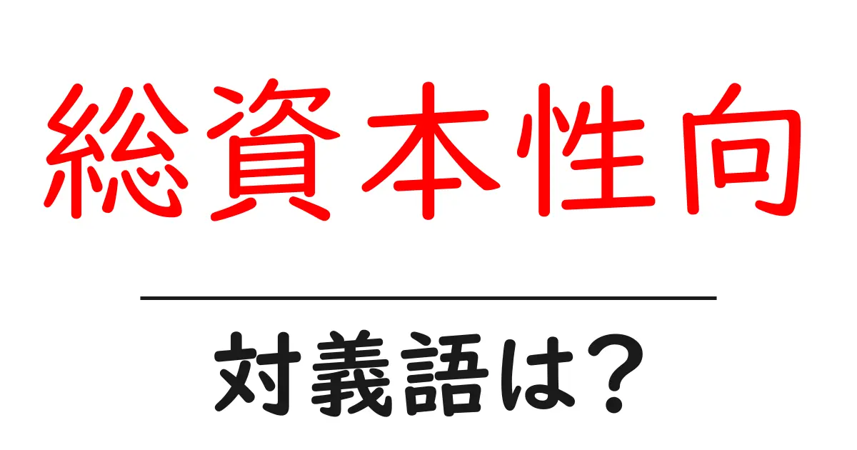 総資本性向の対義語・反対語を使用例を交えて分かりやすく解説!