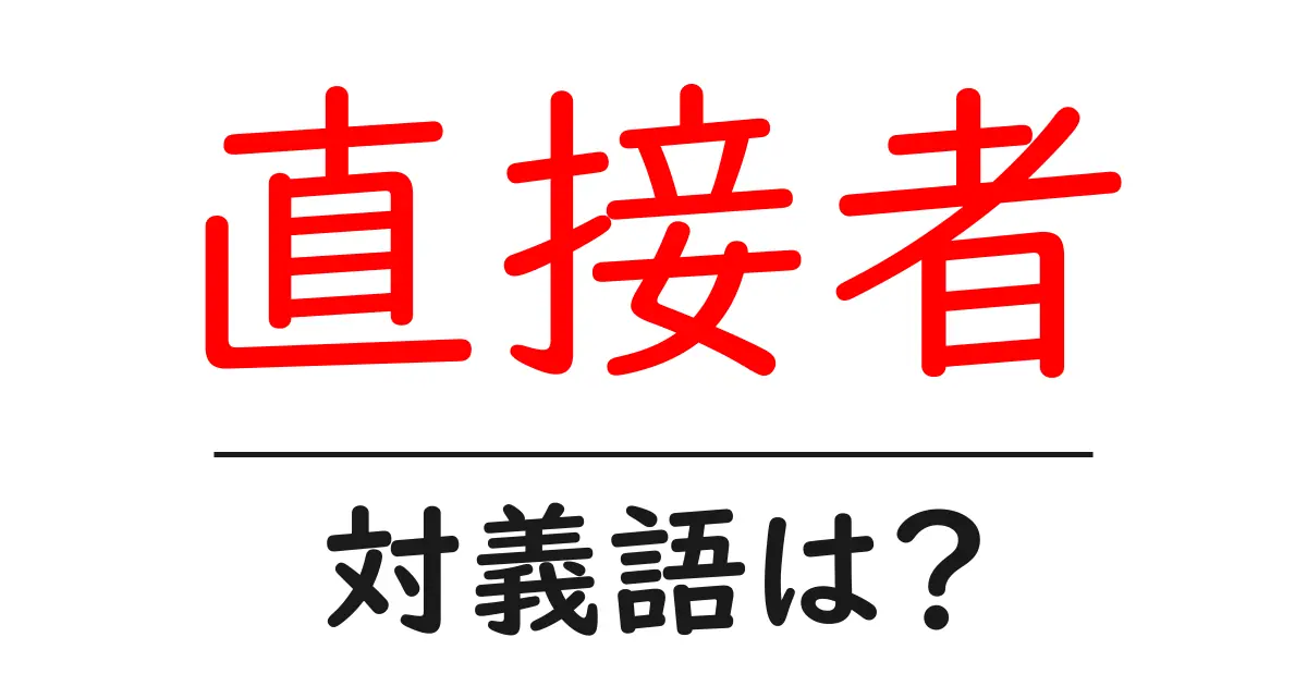直接者の対義語・反対語を使用例を交えて分かりやすく解説!