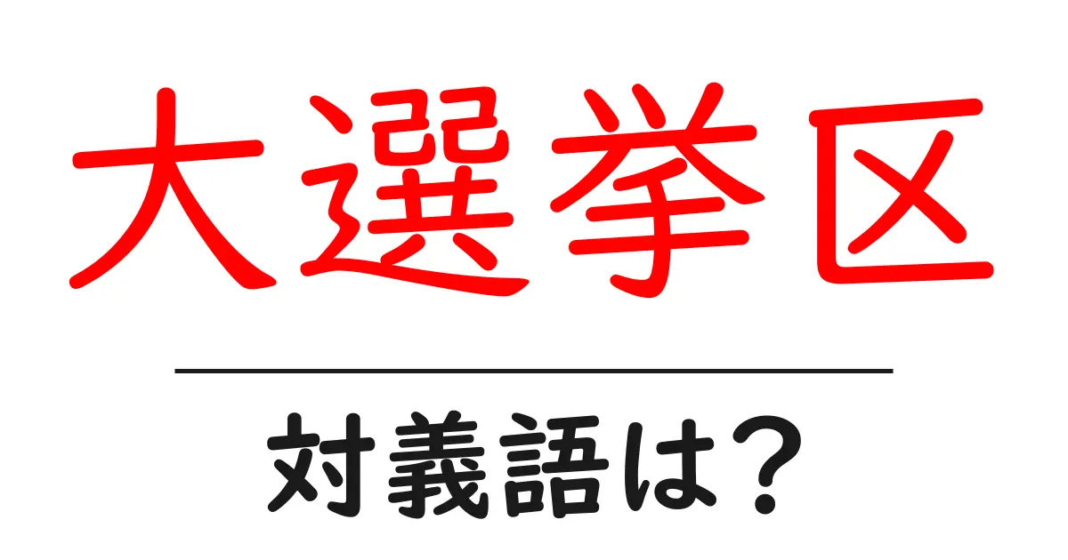 大選挙区の対義語・反対語を使用例を交えて分かりやすく解説!