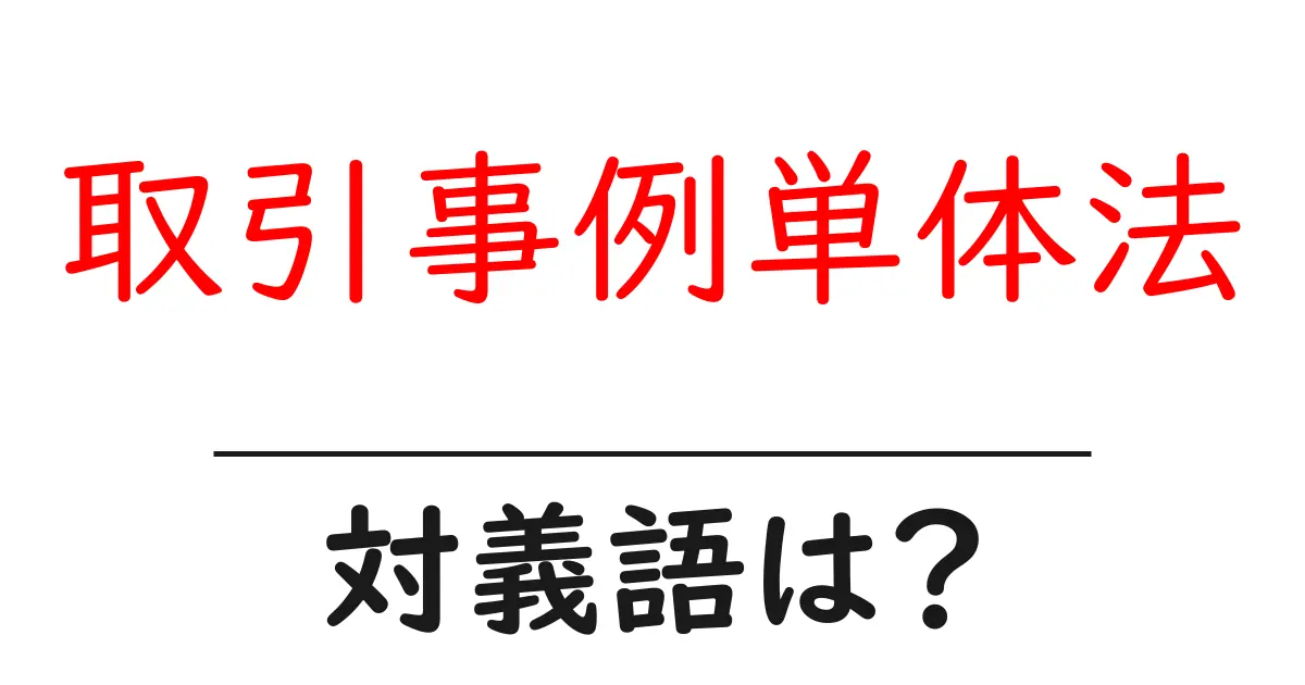 取引事例単体法の対義語・反対語を使用例を交えて分かりやすく解説!