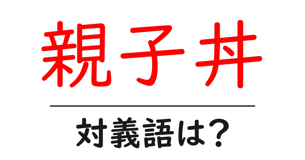 親子丼の対義語・反対語を使用例を交えて分かりやすく解説!