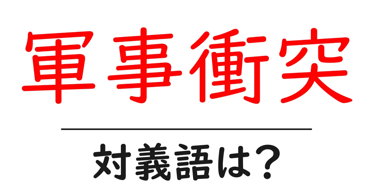 軍事衝突の対義語・反対語を使用例を交えて分かりやすく解説!