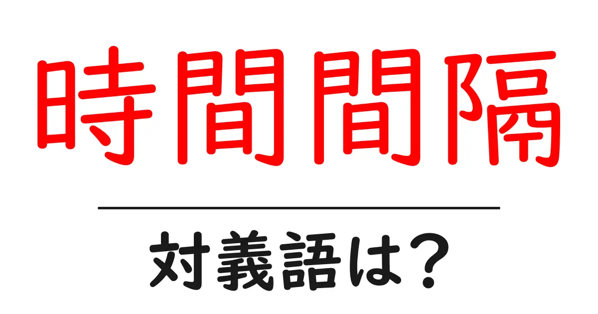 時間間隔の対義語・反対語を使用例を交えて分かりやすく解説!