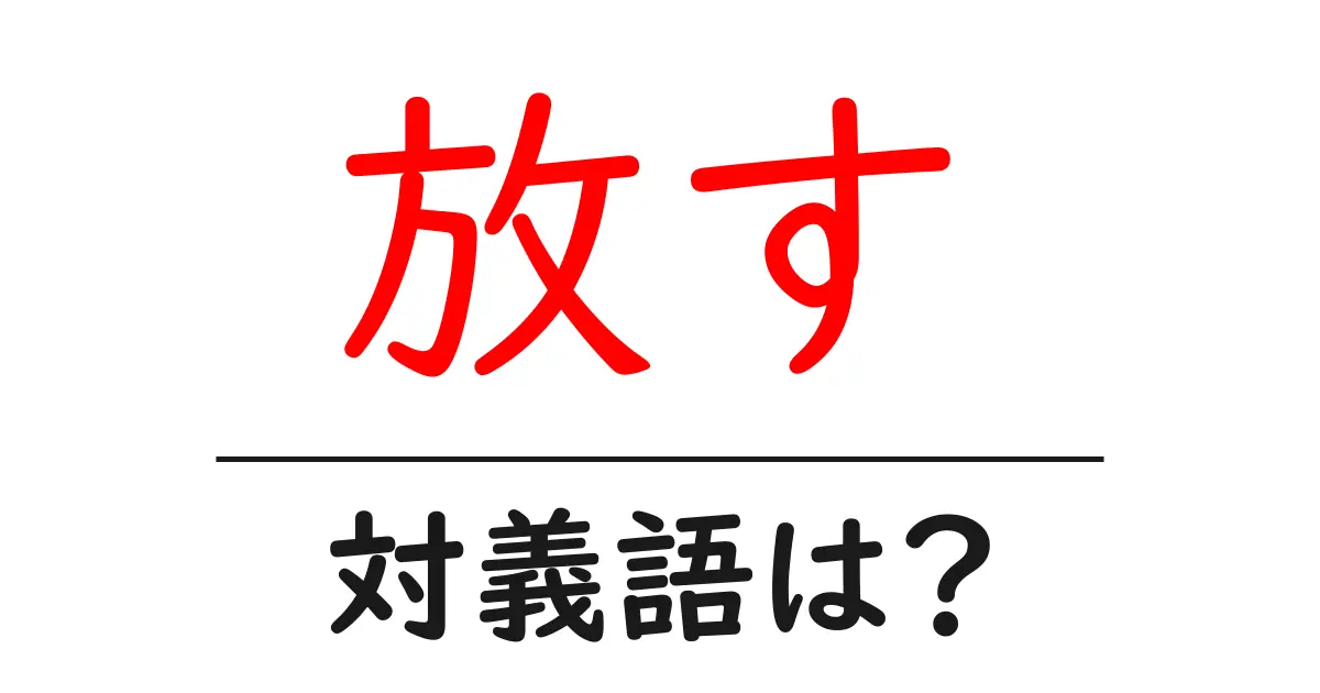 放すの対義語・反対語を使用例を交えて分かりやすく解説!
