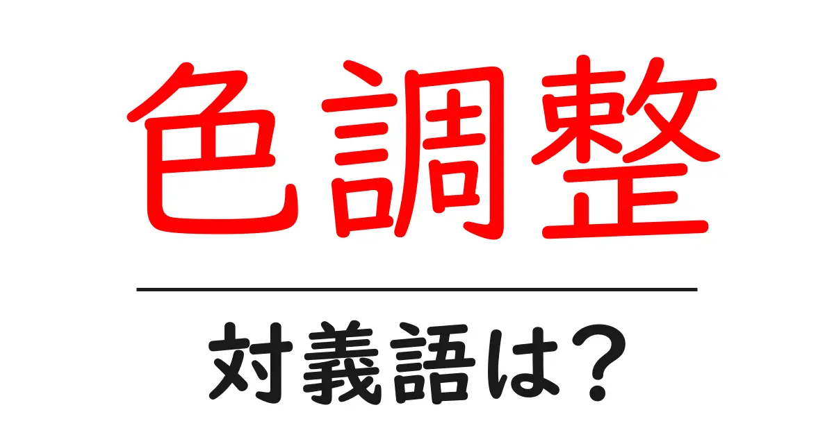 色調整の対義語・反対語を使用例を交えて分かりやすく解説！