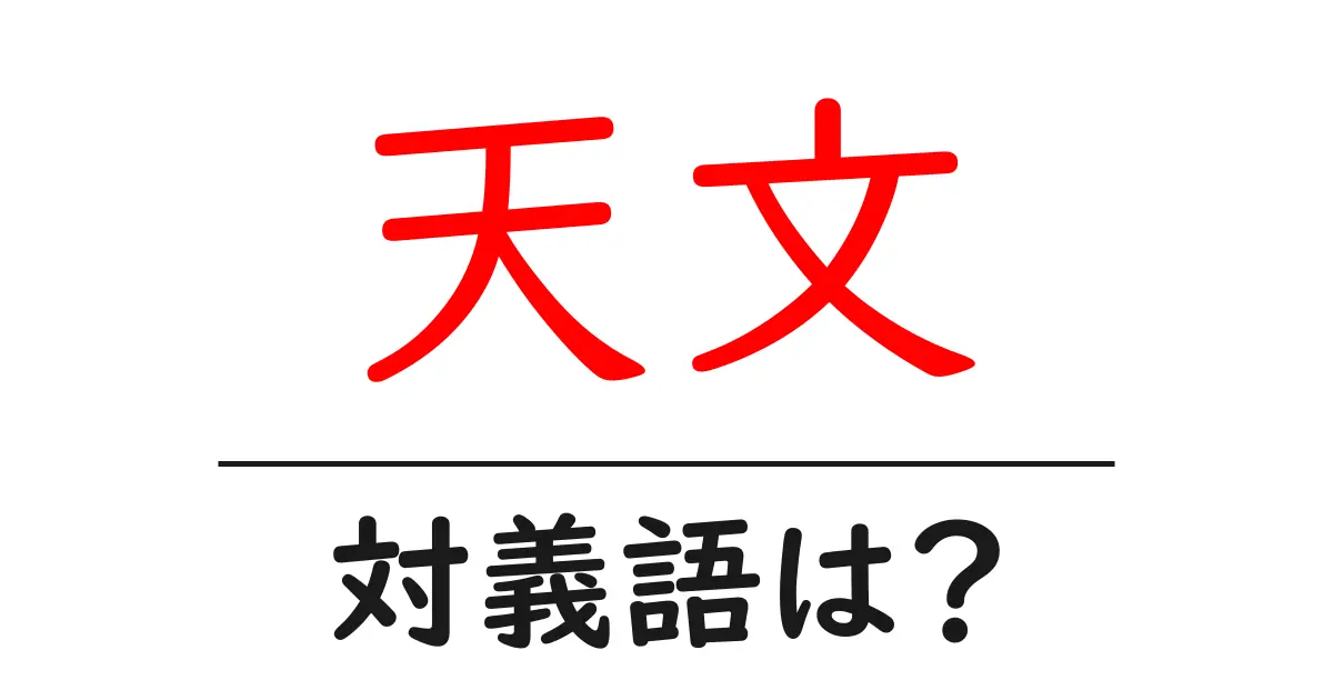 天文の対義語・反対語を使用例を交えて分かりやすく解説!