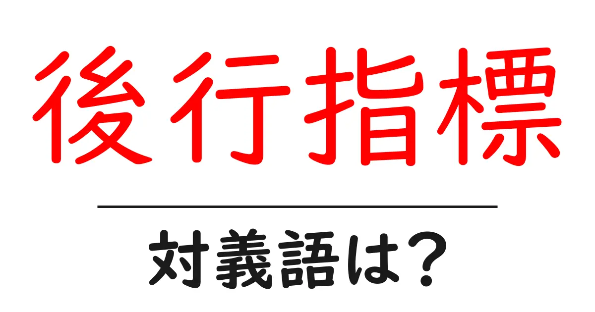 後行指標の対義語・反対語を使用例を交えて分かりやすく解説！