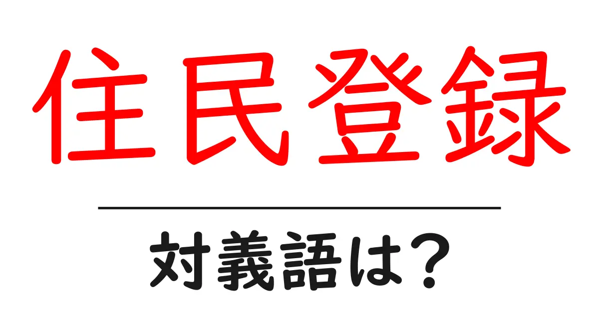 住民登録の対義語・反対語を使用例を交えて分かりやすく解説！