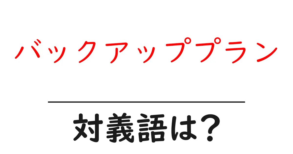 バックアッププランの対義語・反対語を使用例を交えて分かりやすく解説!