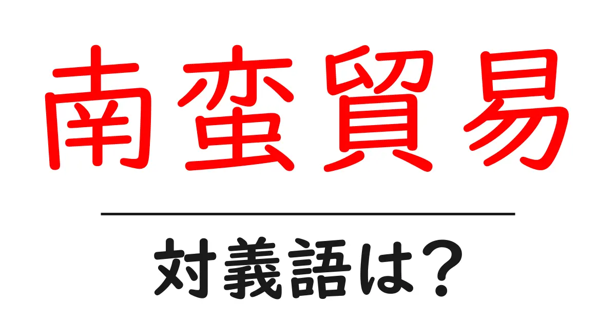 南蛮貿易の対義語・反対語を使用例を交えて分かりやすく解説!