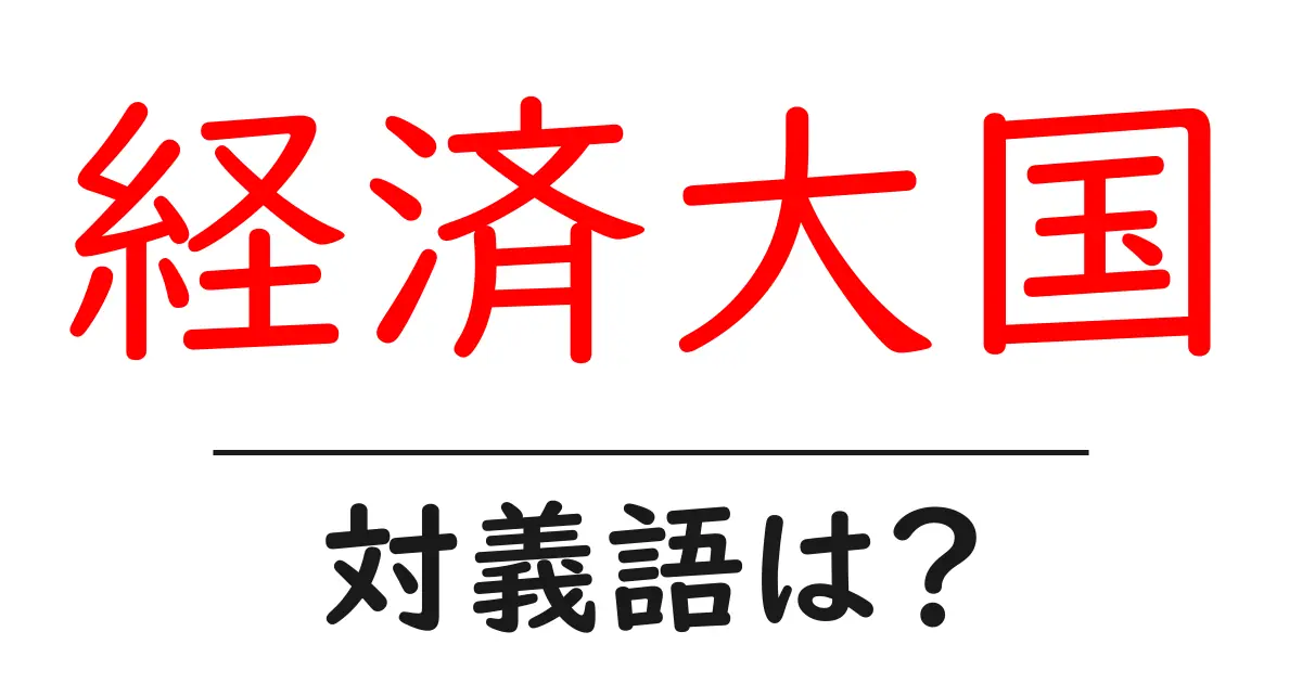 経済大国の対義語・反対語を使用例を交えて分かりやすく解説!