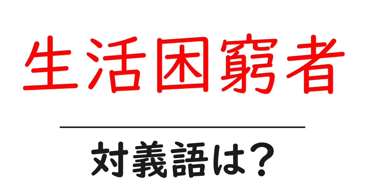 生活困窮者の対義語・反対語を使用例を交えて分かりやすく解説!