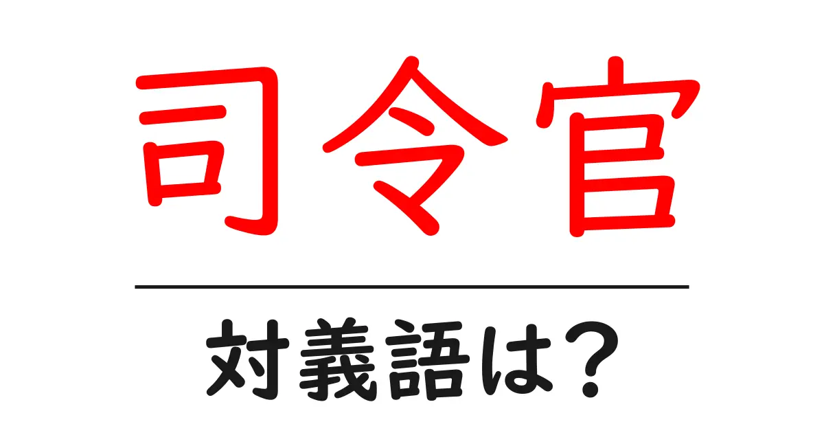 司令官の対義語・反対語を使用例を交えて分かりやすく解説!