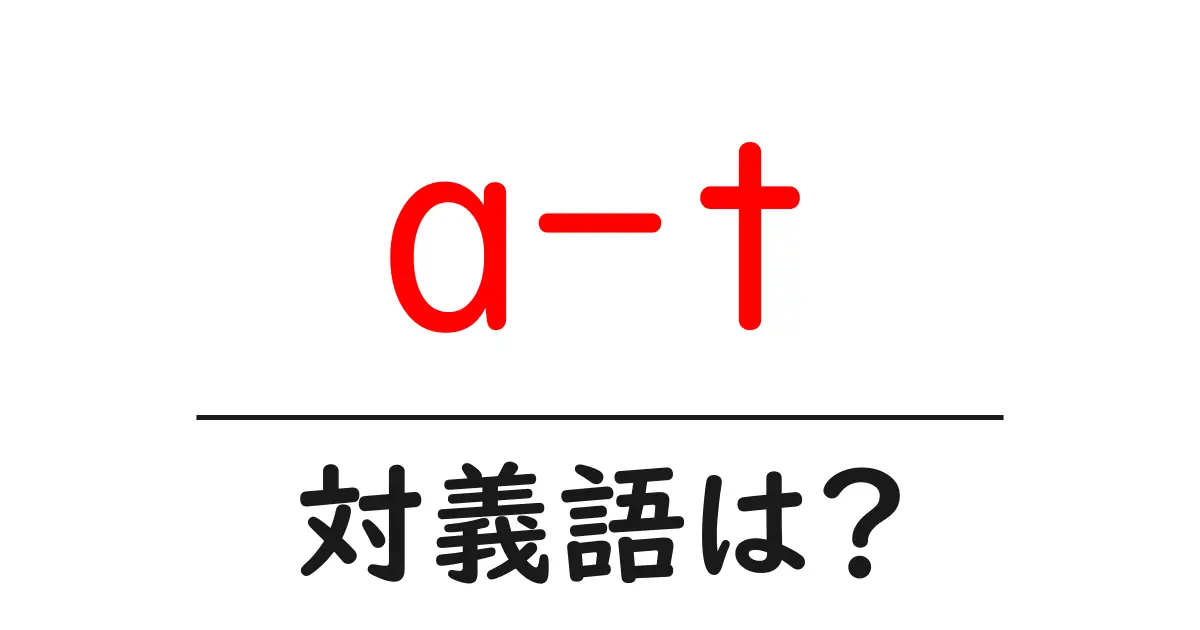 a-tの対義語・反対語を使用例を交えて分かりやすく解説!