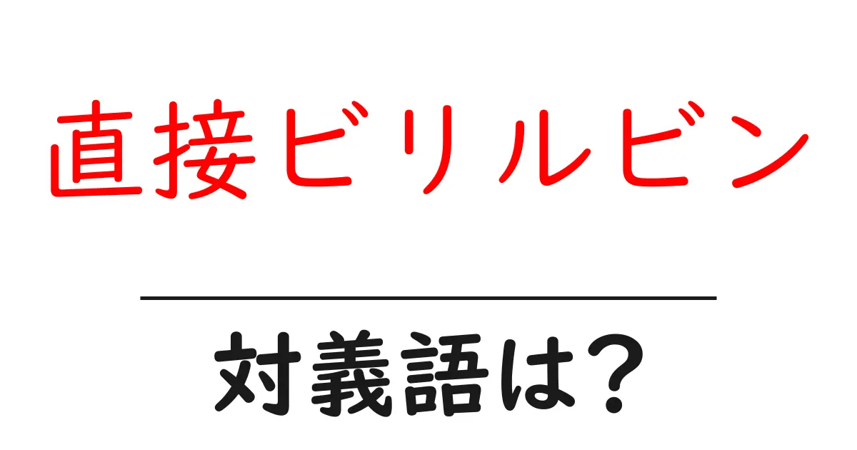 直接ビリルビンの対義語・反対語を使用例を交えて分かりやすく解説!