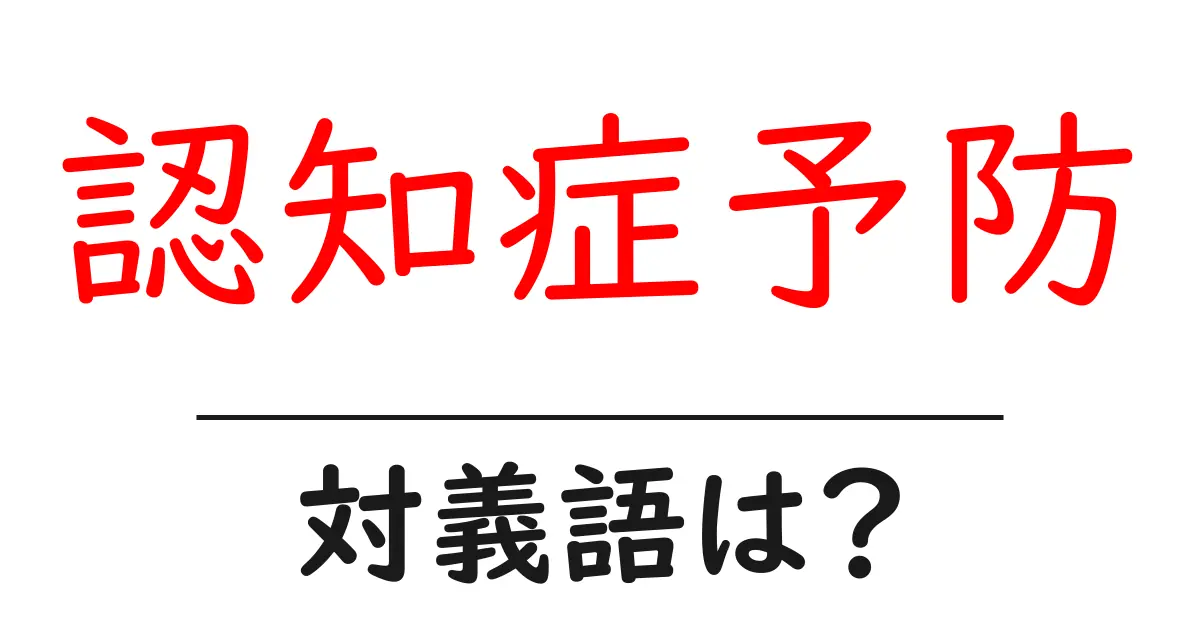 認知症予防の対義語・反対語を使用例を交えて分かりやすく解説!