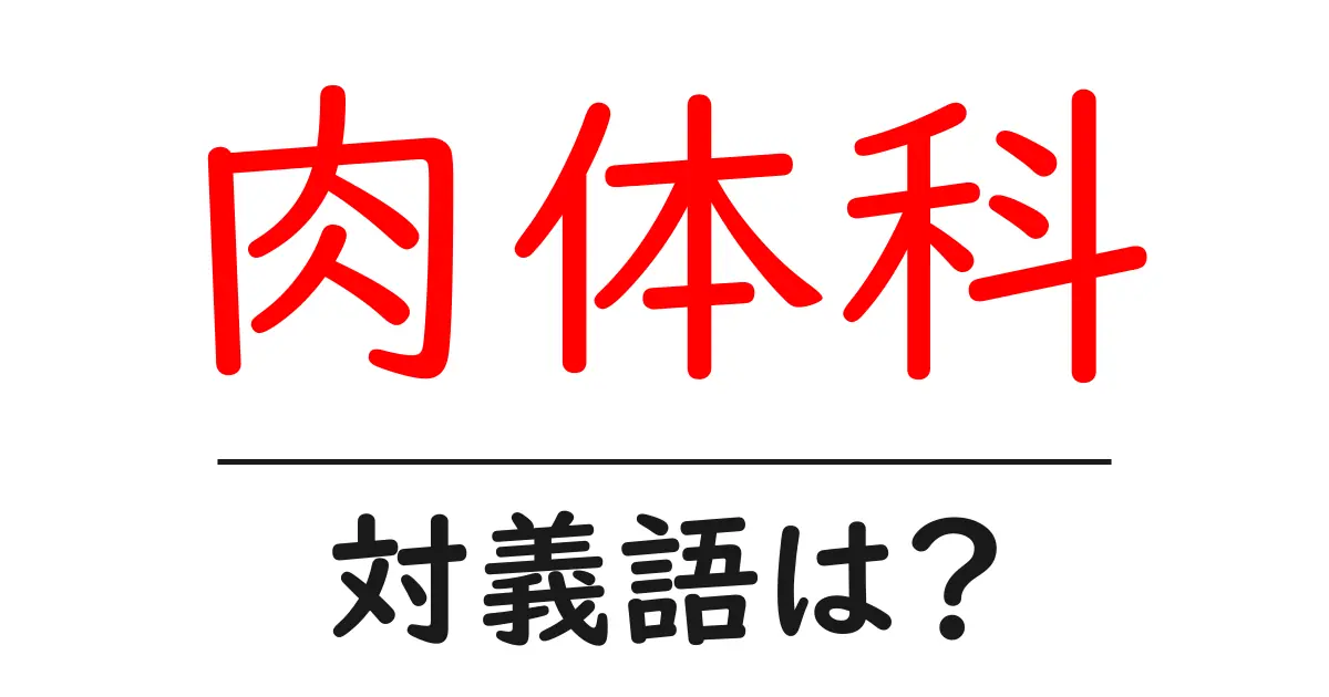肉体科の対義語・反対語を使用例を交えて分かりやすく解説!