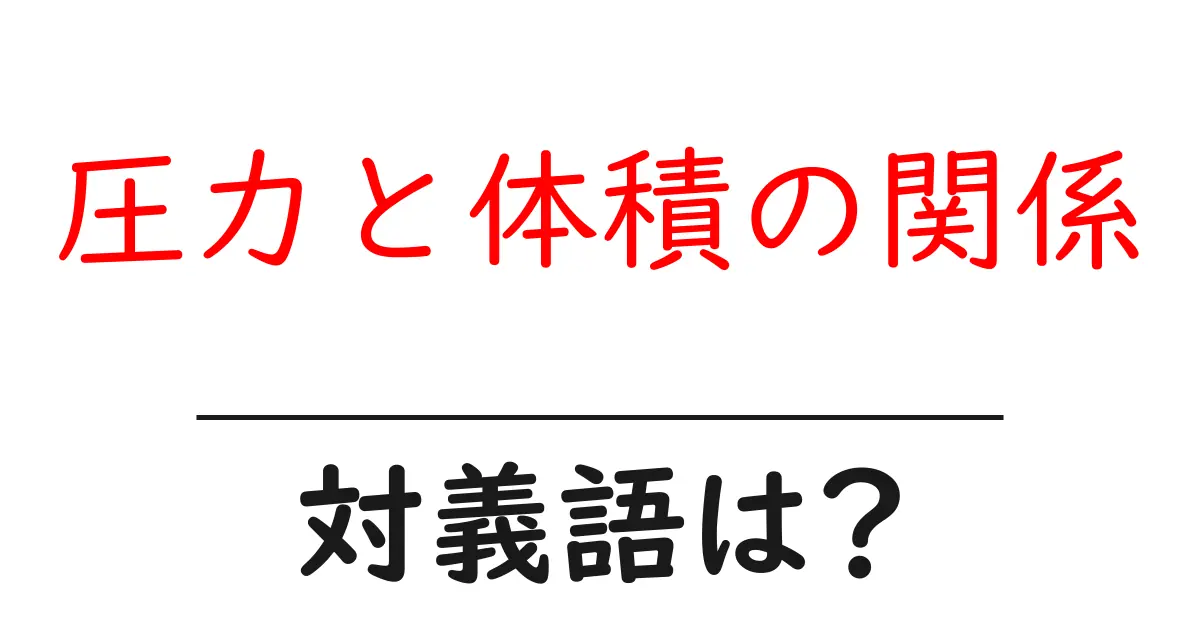 圧力と体積の関係の対義語・反対語を使用例を交えて分かりやすく解説!