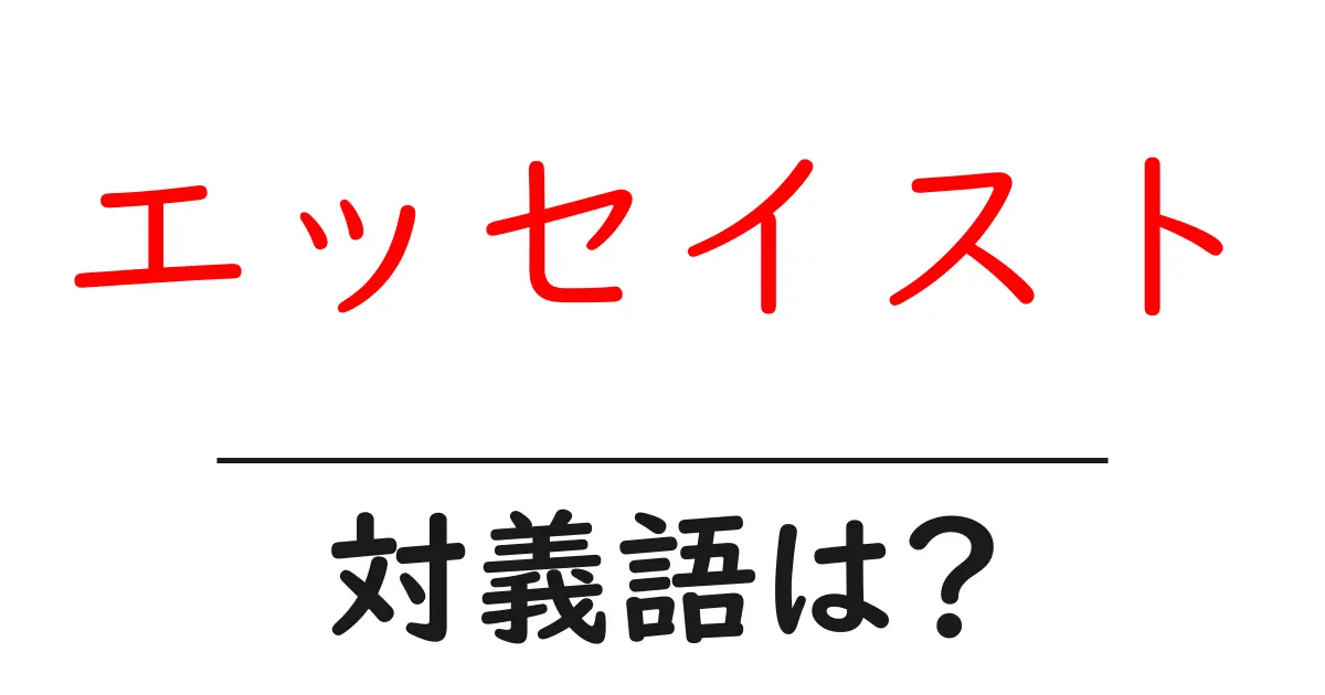 エッセイストの対義語・反対語を使用例を交えて分かりやすく解説!