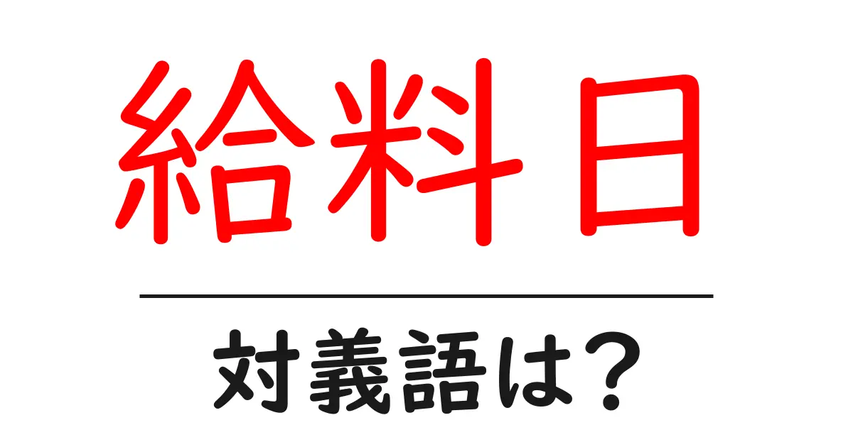 給料日の対義語・反対語を使用例を交えて分かりやすく解説！