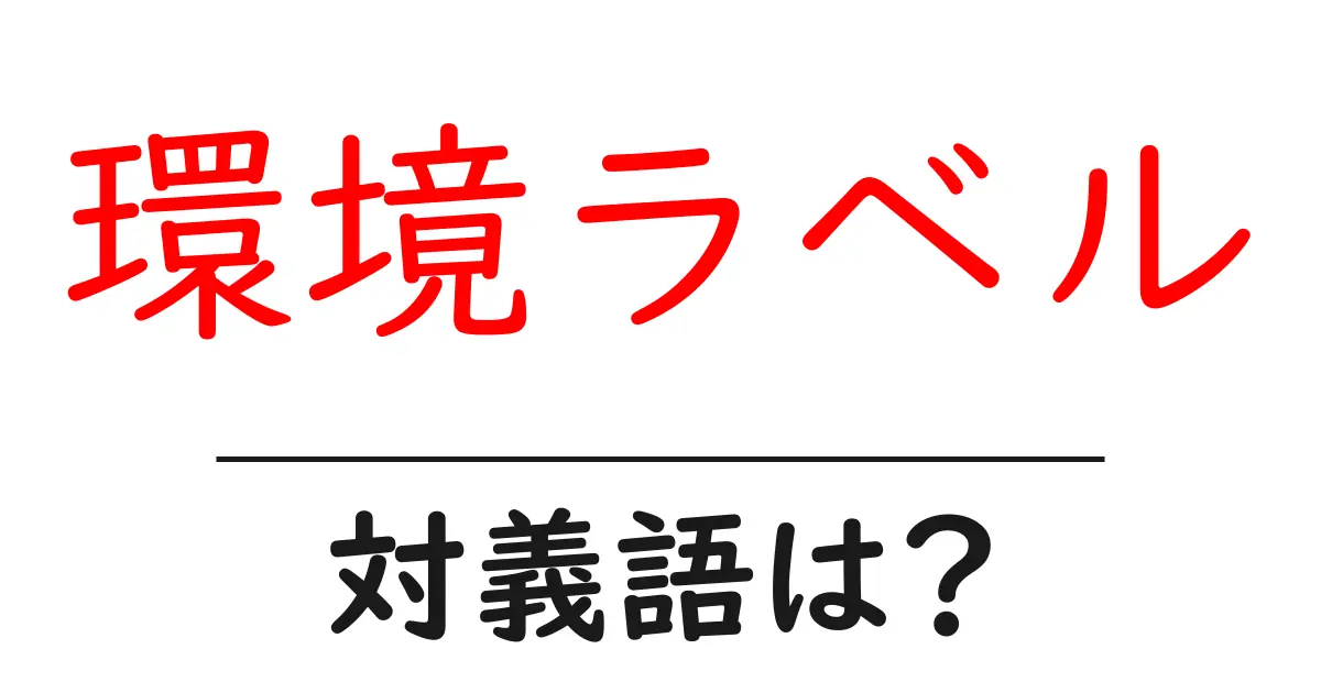 環境ラベルの対義語・反対語を使用例を交えて分かりやすく解説!