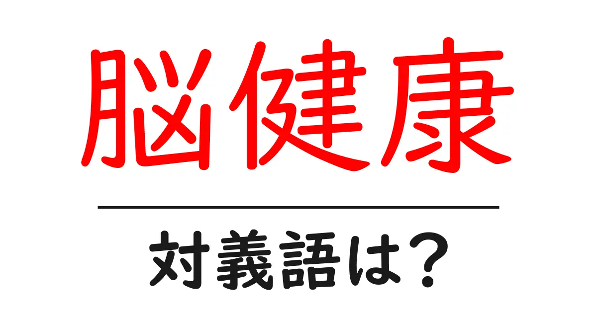 脳健康の対義語・反対語を使用例を交えて分かりやすく解説!
