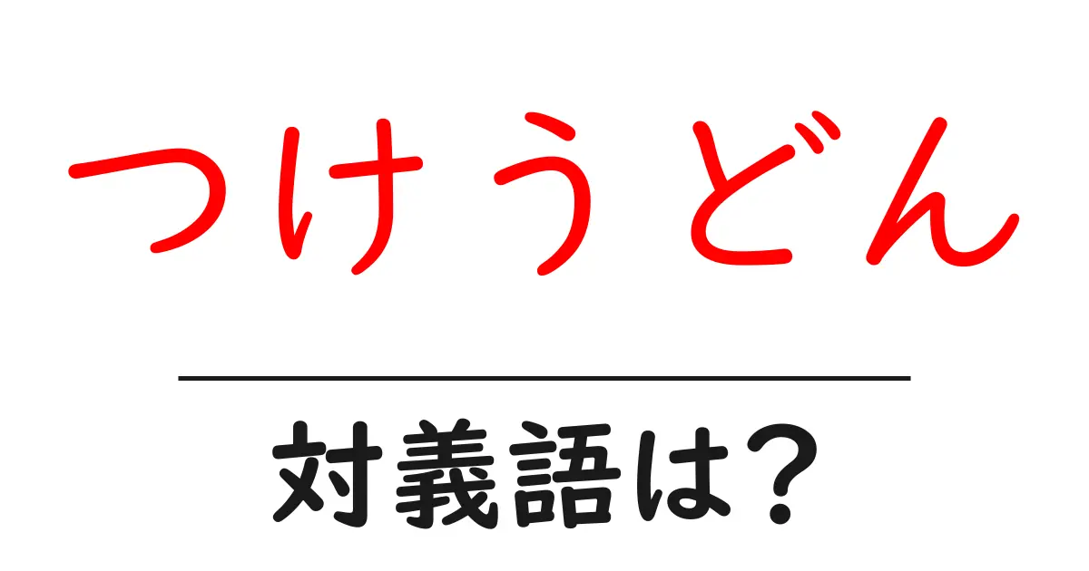 つけうどんの対義語・反対語を使用例を交えて分かりやすく解説!