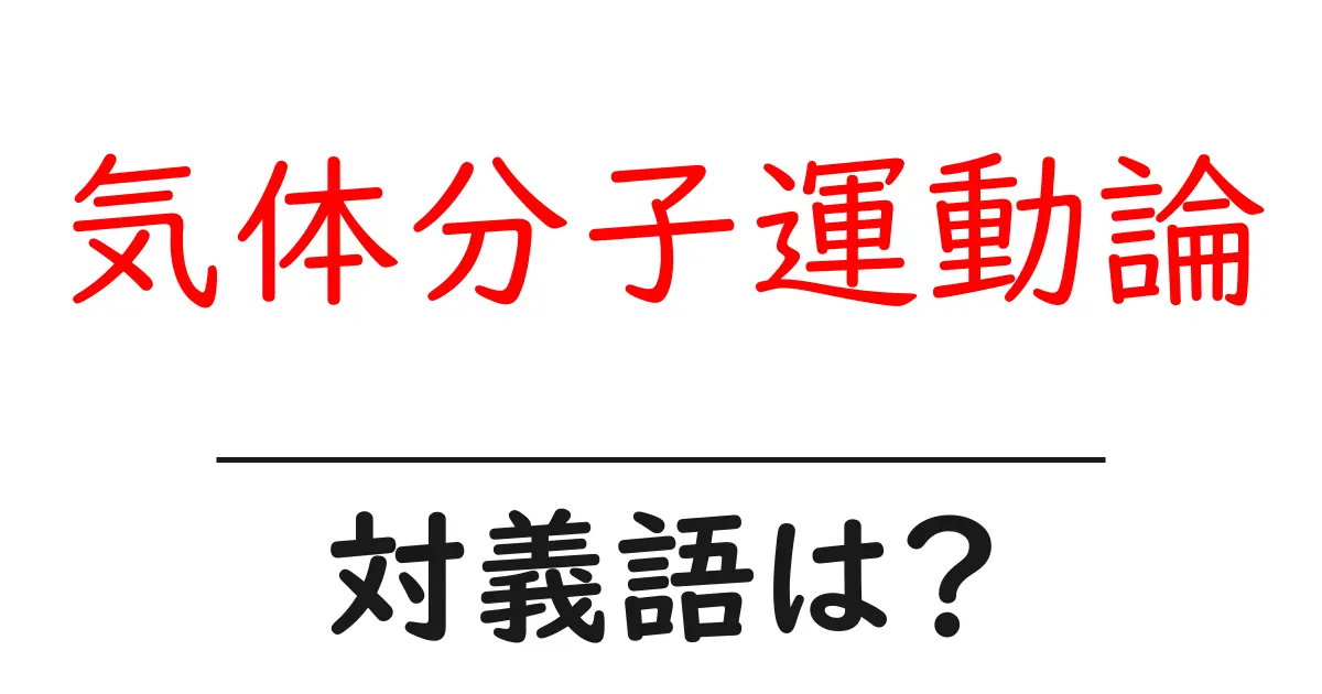 気体分子運動論の対義語・反対語を使用例を交えて分かりやすく解説!