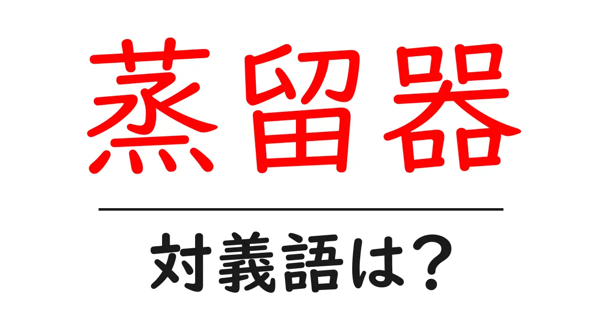 蒸留器の対義語・反対語を使用例を交えて分かりやすく解説!