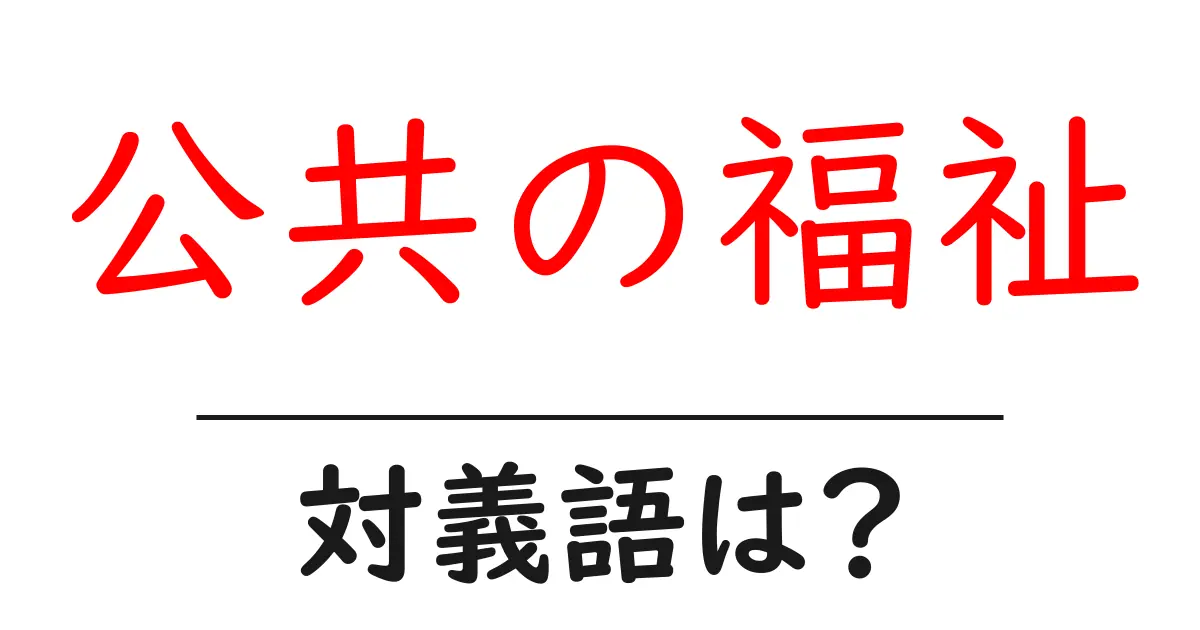 公共の福祉の対義語・反対語を使用例を交えて分かりやすく解説!