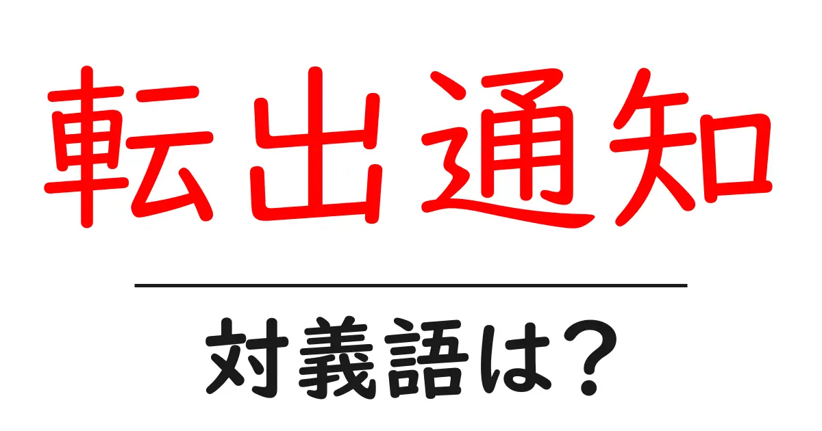転出通知の対義語・反対語を使用例を交えて分かりやすく解説!