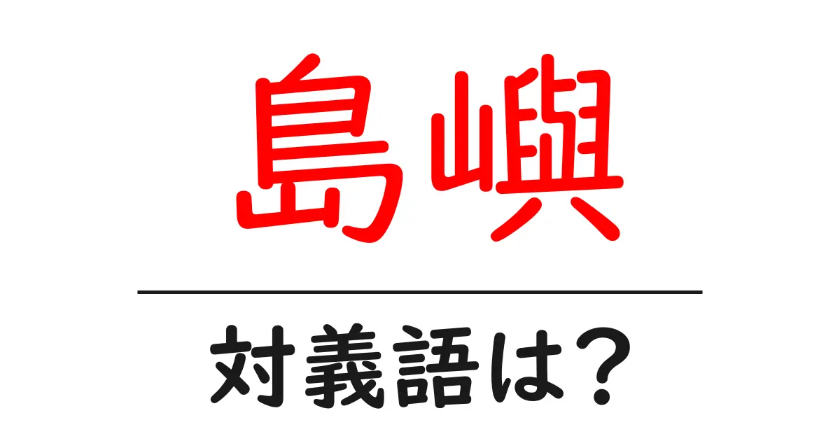 島嶼の対義語・反対語を使用例を交えて分かりやすく解説!