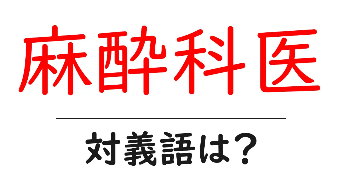 麻酔科医の対義語・反対語を使用例を交えて分かりやすく解説！