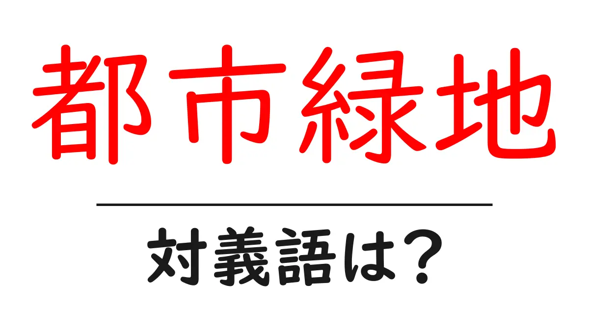 都市緑地の対義語・反対語を使用例を交えて分かりやすく解説!