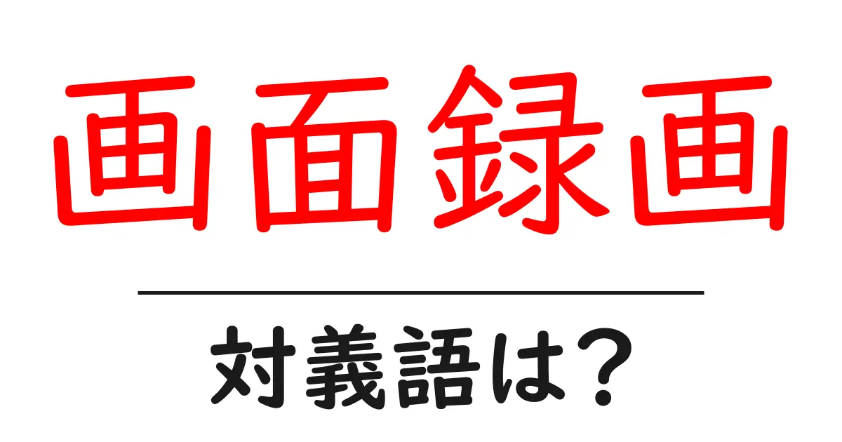 画面録画の対義語・反対語を使用例を交えて分かりやすく解説!