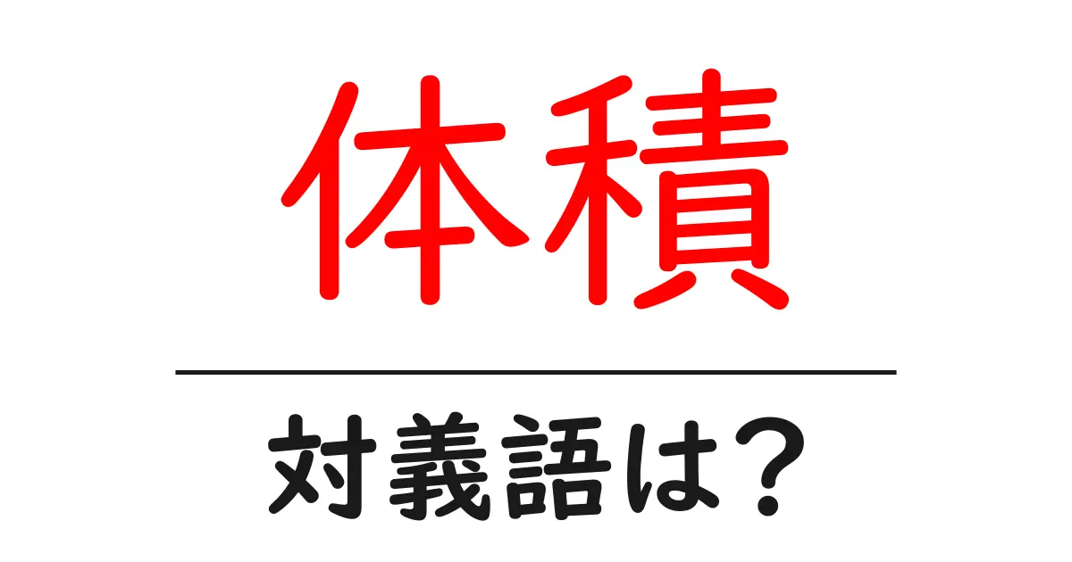 体積の対義語・反対語を使用例を交えて分かりやすく解説！