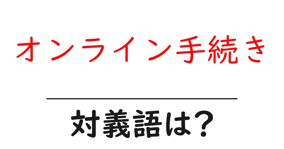 オンライン手続きの対義語・反対語を使用例を交えて分かりやすく解説!