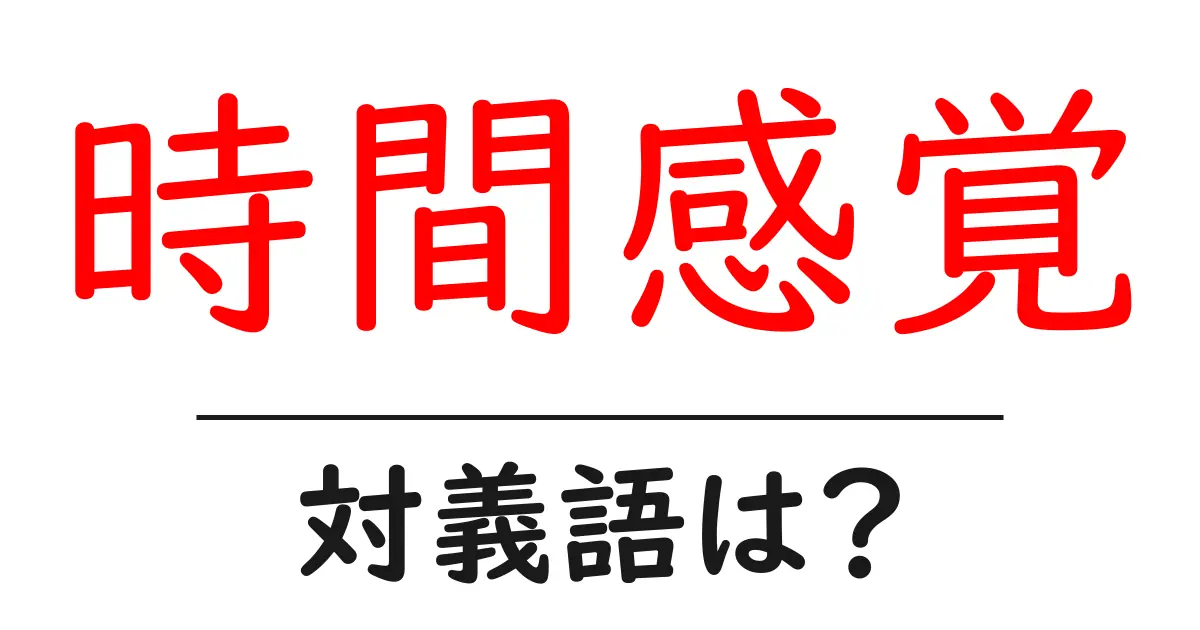 時間感覚の対義語・反対語を使用例を交えて分かりやすく解説!