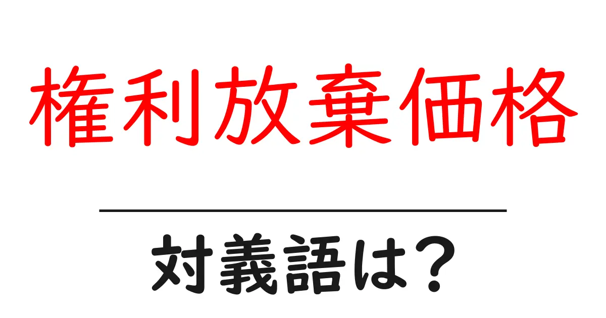 権利放棄価格の対義語・反対語を使用例を交えて分かりやすく解説!